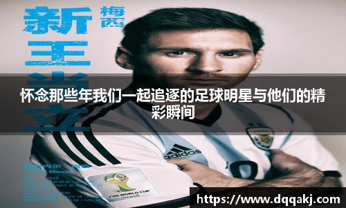 怀念那些年我们一起追逐的足球明星与他们的精彩瞬间
