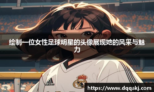 绘制一位女性足球明星的头像展现她的风采与魅力