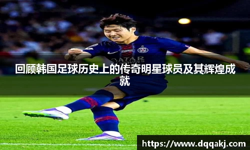 回顾韩国足球历史上的传奇明星球员及其辉煌成就