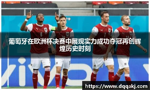 葡萄牙在欧洲杯决赛中展现实力成功夺冠再创辉煌历史时刻